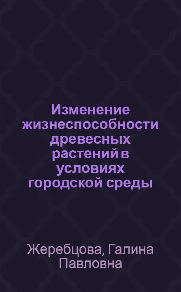 Изменение жизнеспособности древесных растений в условиях городской среды : Автореф. дис. на соиск. учен. степени канд. биол. наук : (06.03.01)
