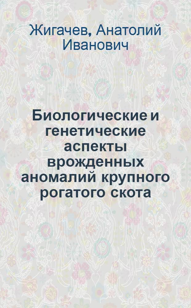Биологические и генетические аспекты врожденных аномалий крупного рогатого скота : Автореф. дис. на соиск. учен. степени канд. биол. наук : (03.00.15)