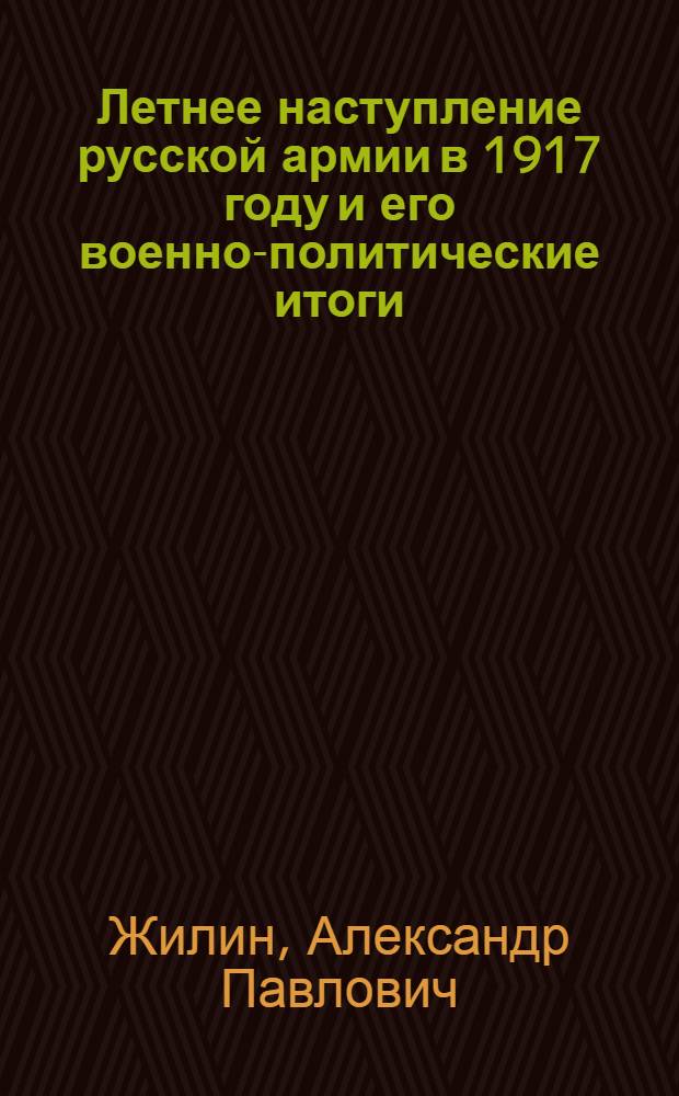 Летнее наступление русской армии в 1917 году и его военно-политические итоги : Автореф. дис. на соиск. учен. степени канд. ист. наук : (07.00.02)
