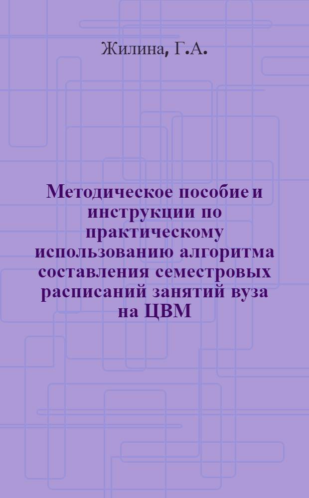 Методическое пособие и инструкции по практическому использованию алгоритма составления семестровых расписаний занятий вуза на ЦВМ