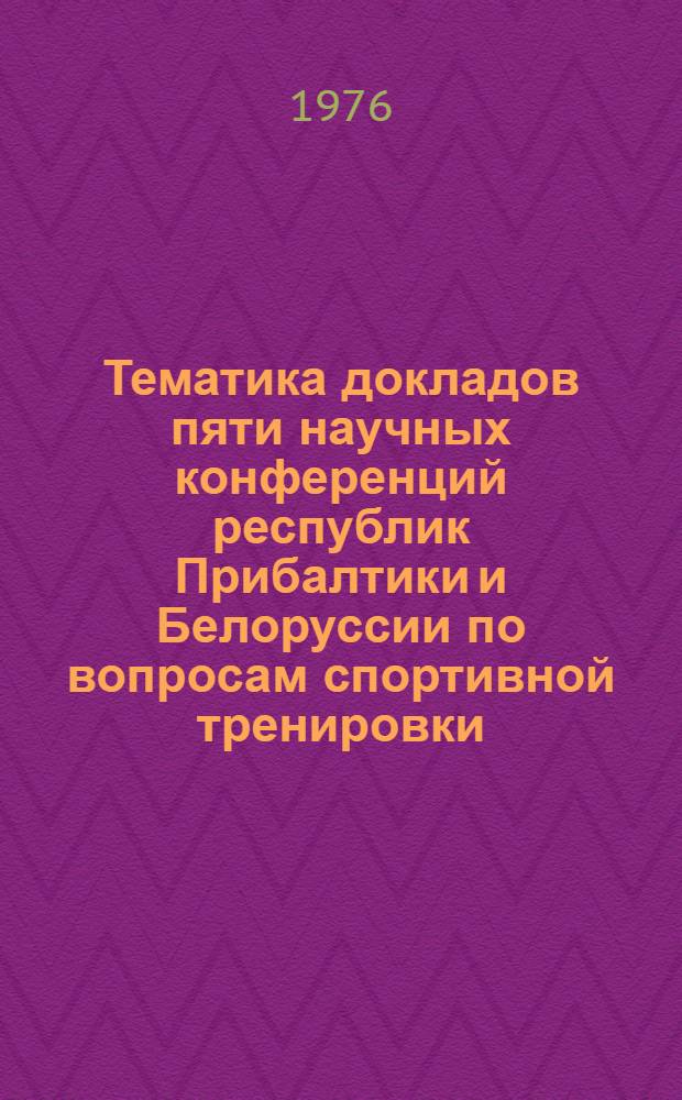 Тематика докладов пяти научных конференций республик Прибалтики и Белоруссии по вопросам спортивной тренировки : (Библиогр. указ. 1966-1974 гг.)