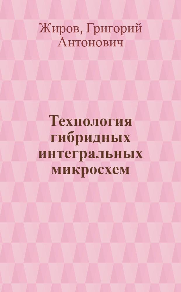Технология гибридных интегральных микросхем : Учеб. пособие для студентов радиотехн. и электроприборостроит. специальностей вузов