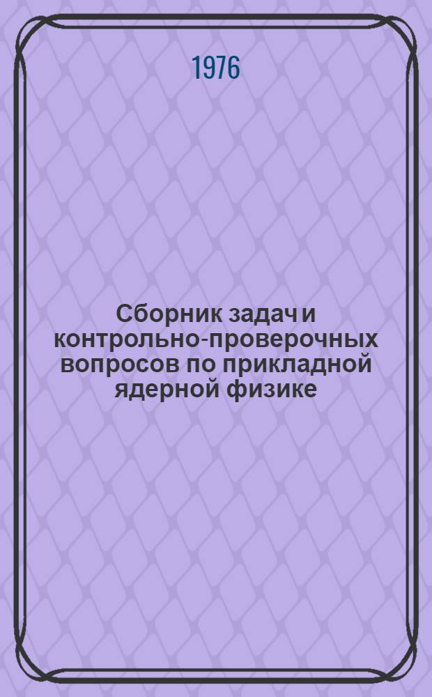 Сборник задач и контрольно-проверочных вопросов по прикладной ядерной физике