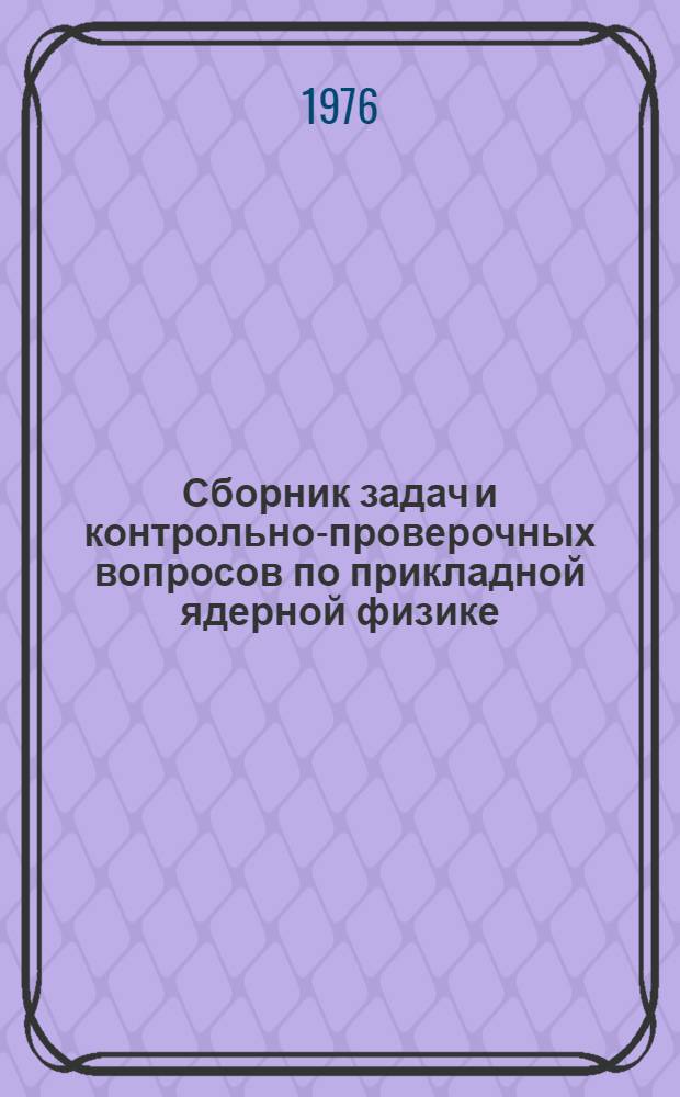 Сборник задач и контрольно-проверочных вопросов по прикладной ядерной физике