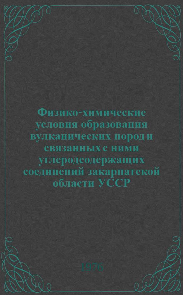Физико-химические условия образования вулканических пород и связанных с ними углеродсодержащих соединений закарпатской области УССР : (На основании изучения включений в минералах) : Автореф. дис. на соиск. учен. степени канд. геол.-минерал. наук : (04.00.02)