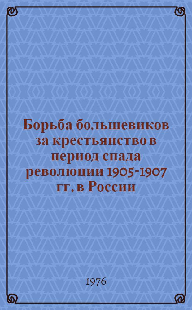 Борьба большевиков за крестьянство в период спада революции 1905-1907 гг. в России : Автореф. дис. на соиск. учен. степени канд. ист. наук : (07.00.01)