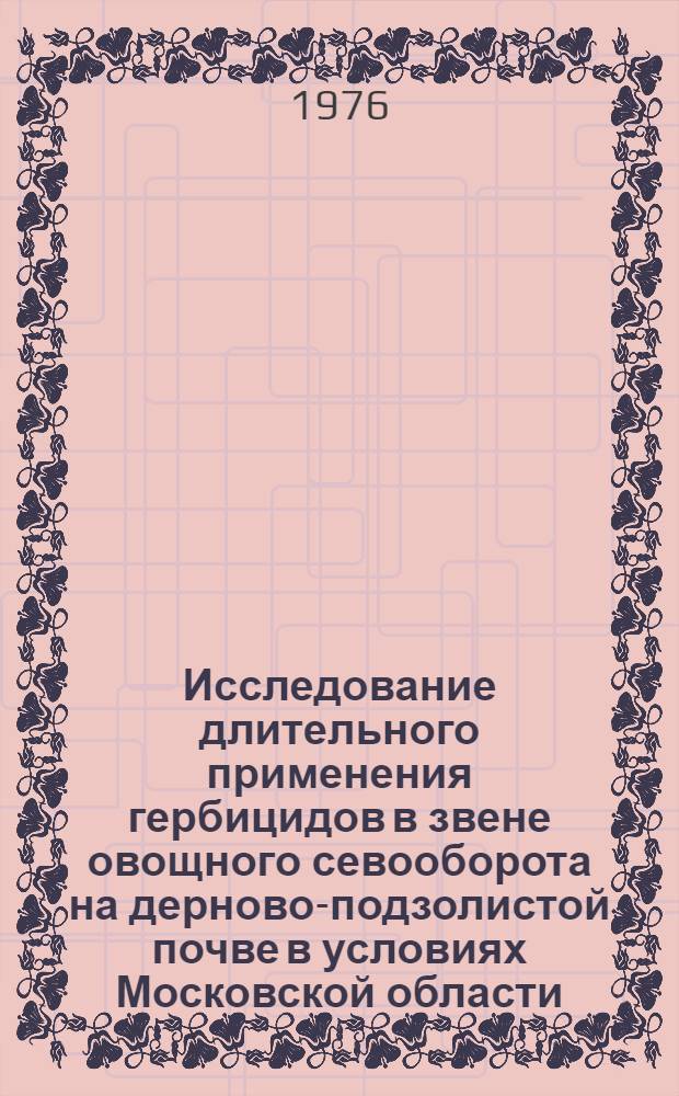 Исследование длительного применения гербицидов в звене овощного севооборота на дерново-подзолистой почве в условиях Московской области : Автореф. дис. на соиск. учен. степени канд. с.-х. наук : (06.01.06)