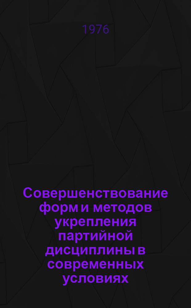 Совершенствование форм и методов укрепления партийной дисциплины в современных условиях : Автореф. дис. на соиск. учен. степени канд. ист. наук : (07.00.01)