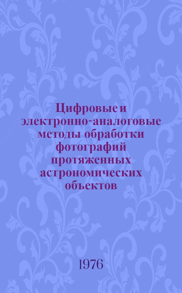 Цифровые и электронно-аналоговые методы обработки фотографий протяженных астрономических объектов : Автореф. дис. на соиск. учен. степени канд. физ.-мат. наук : (01.03.02)