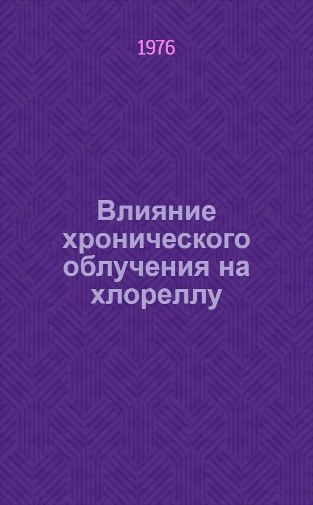 Влияние хронического облучения на хлореллу : Автореф. дис. на соиск. учен. степени канд. биол. наук : (03.00.15)