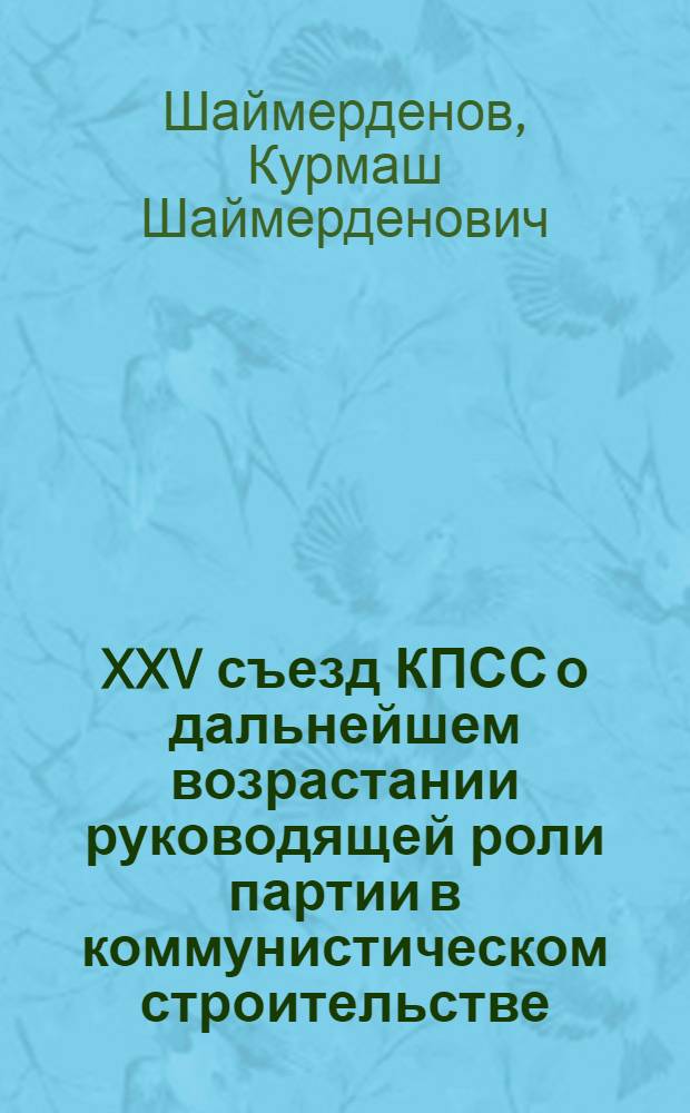 XXV съезд КПСС о дальнейшем возрастании руководящей роли партии в коммунистическом строительстве : Материал в помощь лектору