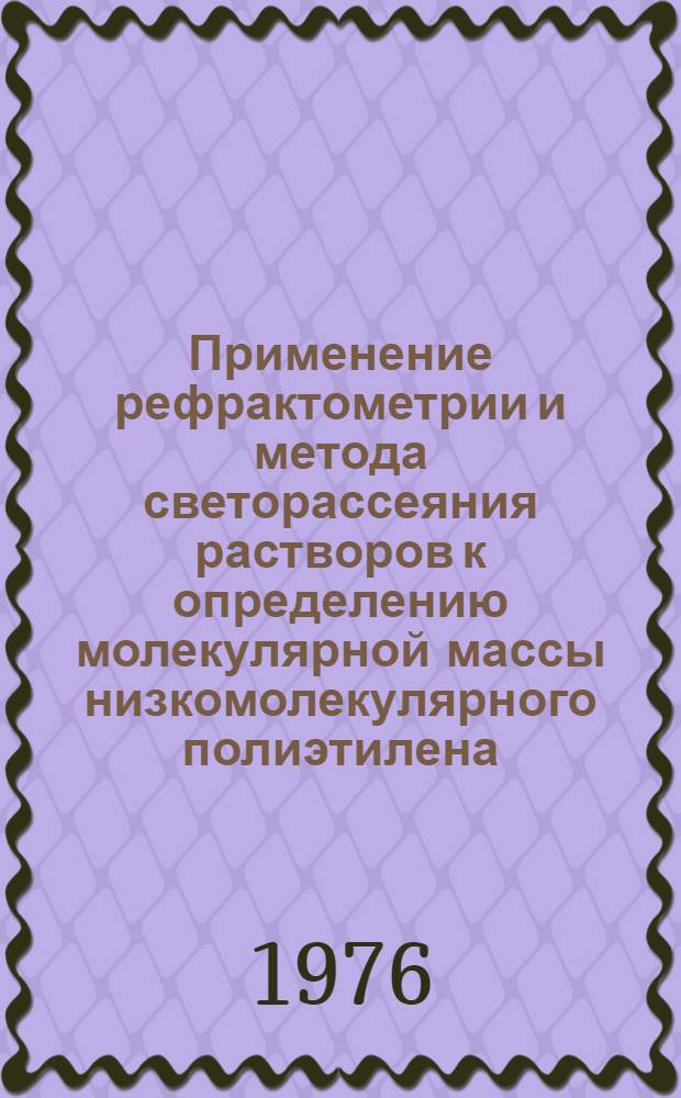 Применение рефрактометрии и метода светорассеяния растворов к определению молекулярной массы низкомолекулярного полиэтилена : Автореф. дис. на соиск. учен. степени канд. физ.-мат. наук : (01.04.15)