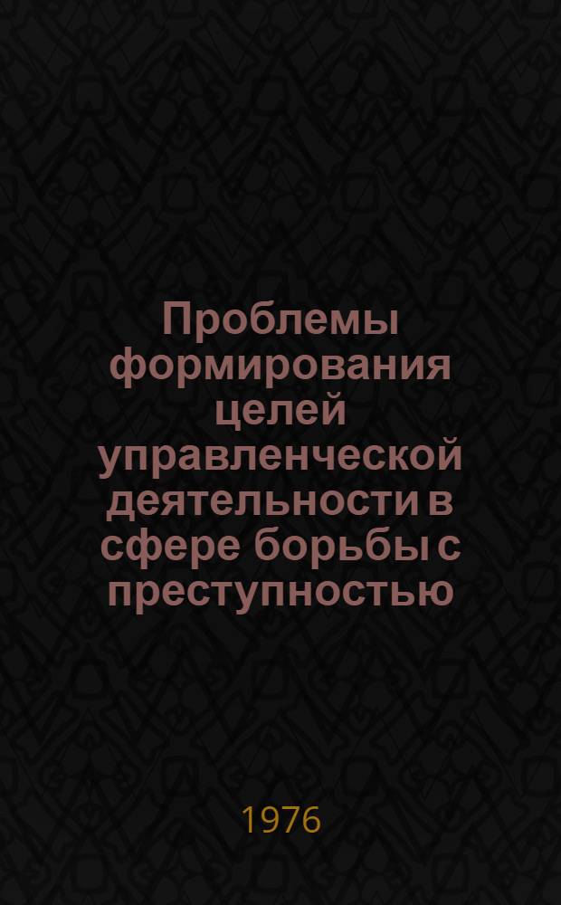 Проблемы формирования целей управленческой деятельности в сфере борьбы с преступностью : Автореф. дис. на соиск. учен. степени к. ю. н