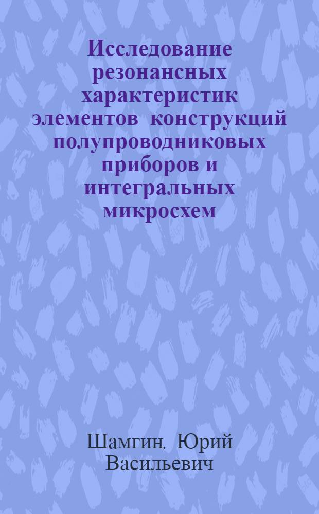 Исследование резонансных характеристик элементов конструкций полупроводниковых приборов и интегральных микросхем : Автореф. дис. на соиск. учен. степени к. т. н