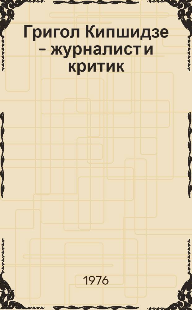 Григол Кипшидзе - журналист и критик : Автореф. дис. на соиск. учен. степени канд. филол. наук : (10.01.10)