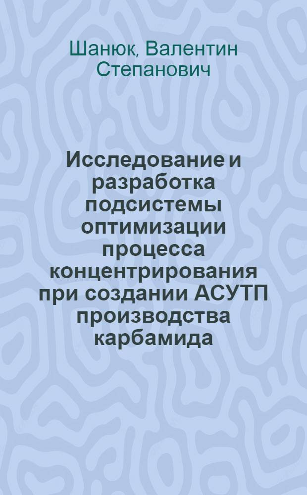 Исследование и разработка подсистемы оптимизации процесса концентрирования при создании АСУТП производства карбамида : Автореф. дис. на соиск. учен. степени канд. техн. наук : (05.13.07)