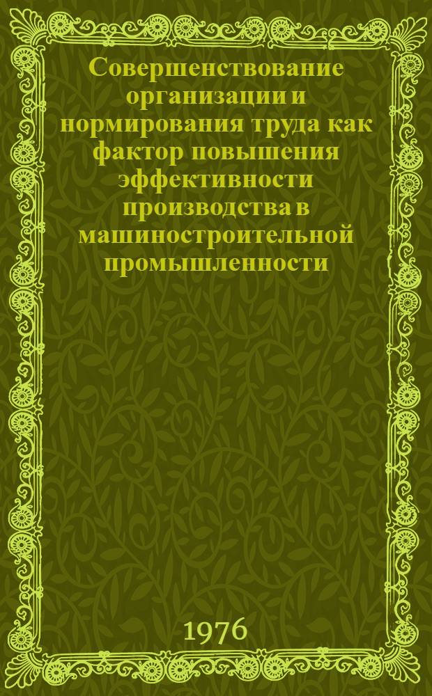 Совершенствование организации и нормирования труда как фактор повышения эффективности производства в машиностроительной промышленности : Для обсуждения на Ученом совете