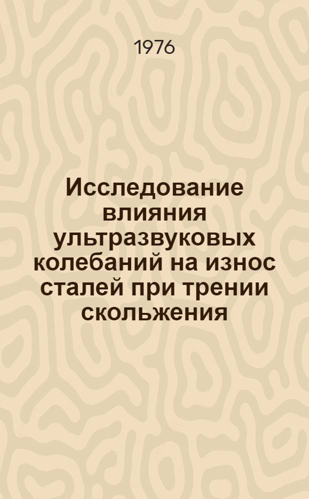 Исследование влияния ультразвуковых колебаний на износ сталей при трении скольжения : Автореф. дис. на соиск. учен. степени канд. техн. наук : (05.02.04)