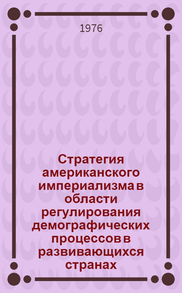 Стратегия американского империализма в области регулирования демографических процессов в развивающихся странах : Автореф. дис. на соиск. учен. степени канд. экон. наук : (08.00.18)