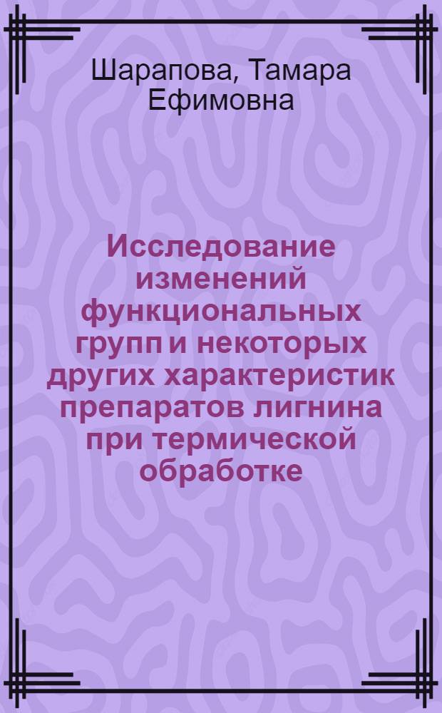 Исследование изменений функциональных групп и некоторых других характеристик препаратов лигнина при термической обработке : Автореф. дис. на соиск. учен. степени канд. хим. наук : (05.21.03)