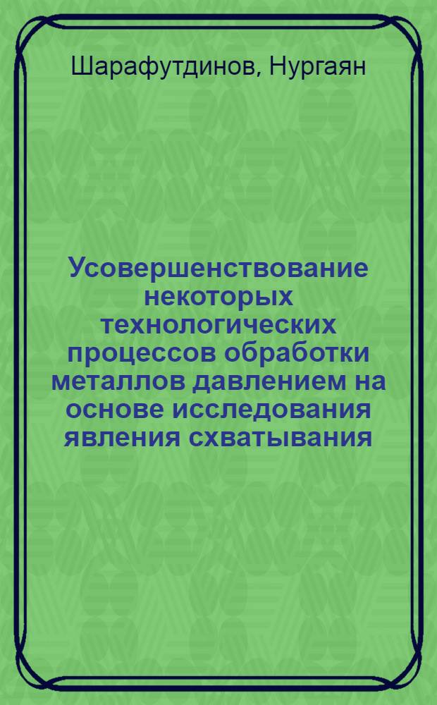 Усовершенствование некоторых технологических процессов обработки металлов давлением на основе исследования явления схватывания : Автореф. дис. на соиск. учен. степени к. т. н