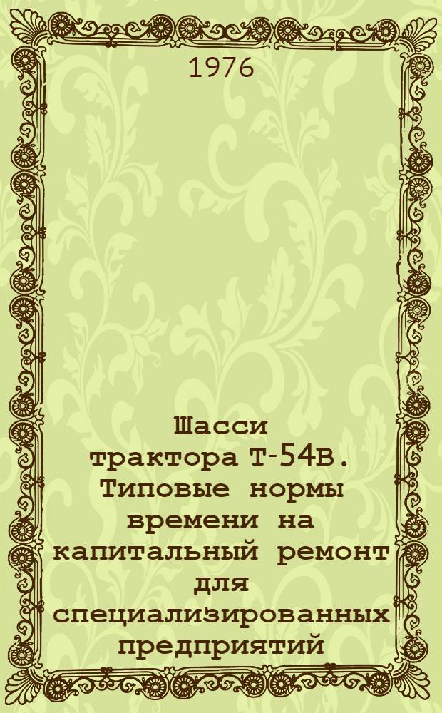Шасси трактора Т-54В. Типовые нормы времени на капитальный ремонт для специализированных предприятий : Утв. 12/II 1973 г