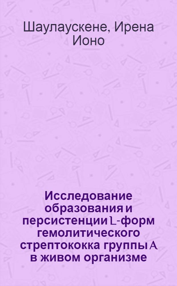 Исследование образования и персистенции L-форм гемолитического стрептококка группы A в живом организме : Автореф. дис. на соиск. учен. степени канд. биол. наук : (14.00.39)