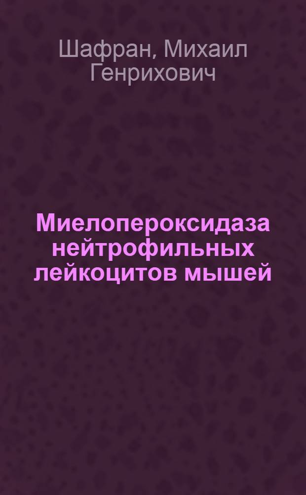 Миелопероксидаза нейтрофильных лейкоцитов мышей : (Выделение, некоторые свойства и биосинтез фермента) : Автореф. дис. на соиск. учен. степени канд. биол. наук : (03.00.04)