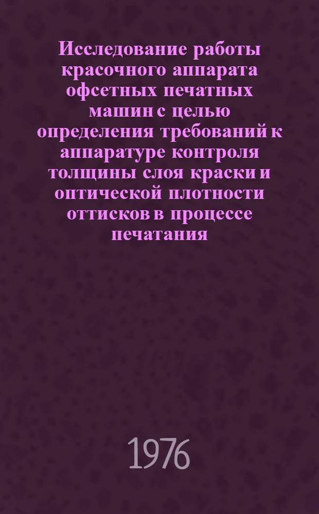 Исследование работы красочного аппарата офсетных печатных машин с целью определения требований к аппаратуре контроля толщины слоя краски и оптической плотности оттисков в процессе печатания : Автореф. дис. на соиск. учен. степени канд. техн. наук : (05.02.15)