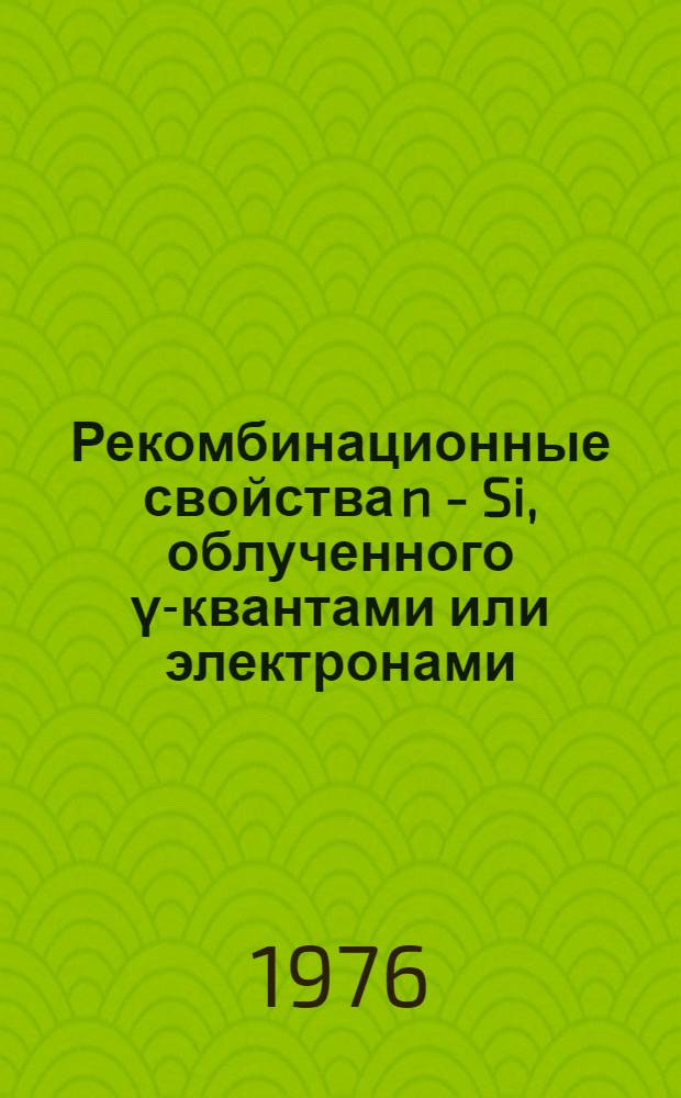 Рекомбинационные свойства n - Si, облученного γ-квантами или электронами