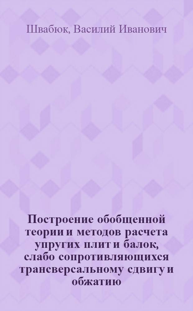 Построение обобщенной теории и методов расчета упругих плит и балок, слабо сопротивляющихся трансверсальному сдвигу и обжатию : Автореф. дис. на соиск. учен. степени канд. техн. наук : (01.02.03)