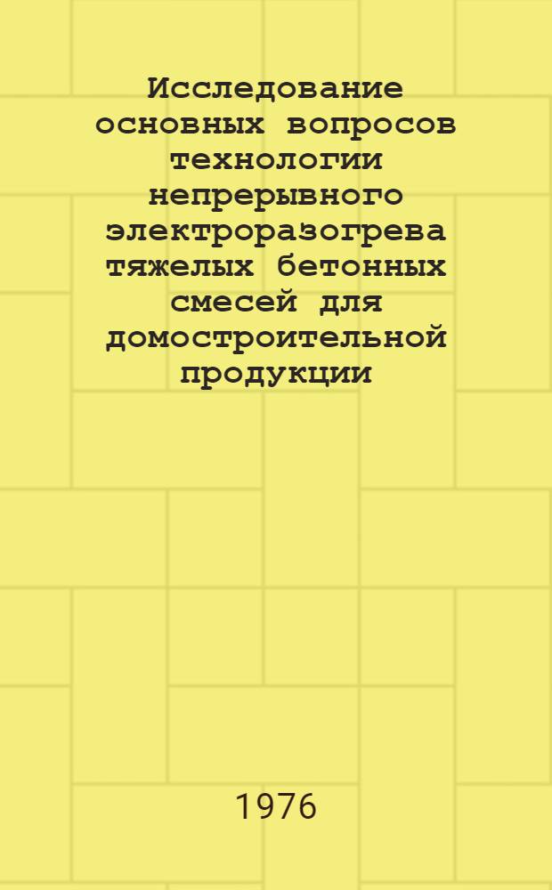 Исследование основных вопросов технологии непрерывного электроразогрева тяжелых бетонных смесей для домостроительной продукции : Автореф. дис. на соиск. учен. степени канд. техн. наук : (05.23.05)