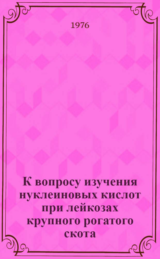 К вопросу изучения нуклеиновых кислот при лейкозах крупного рогатого скота : Автореф. дис. на соиск. учен. степени канд. вет. наук : (16.00.03)