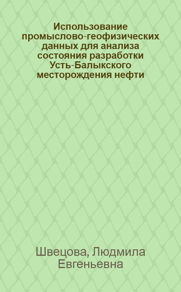 Использование промыслово-геофизических данных для анализа состояния разработки Усть-Балыкского месторождения нефти : Автореф. дис. на соиск. учен. степени канд. геол.-минерал. наук : (04.00.12)