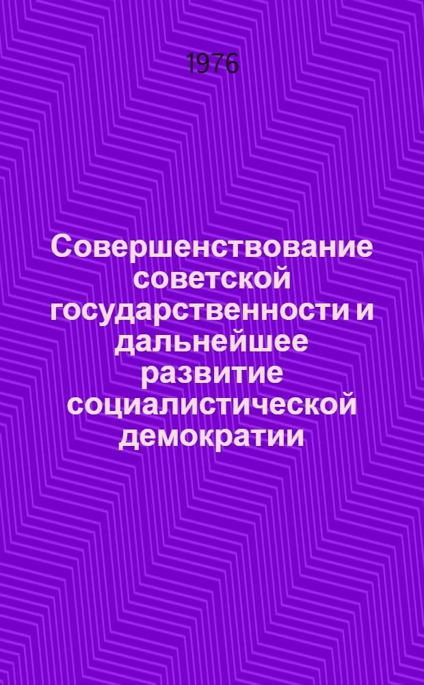 Совершенствование советской государственности и дальнейшее развитие социалистической демократии