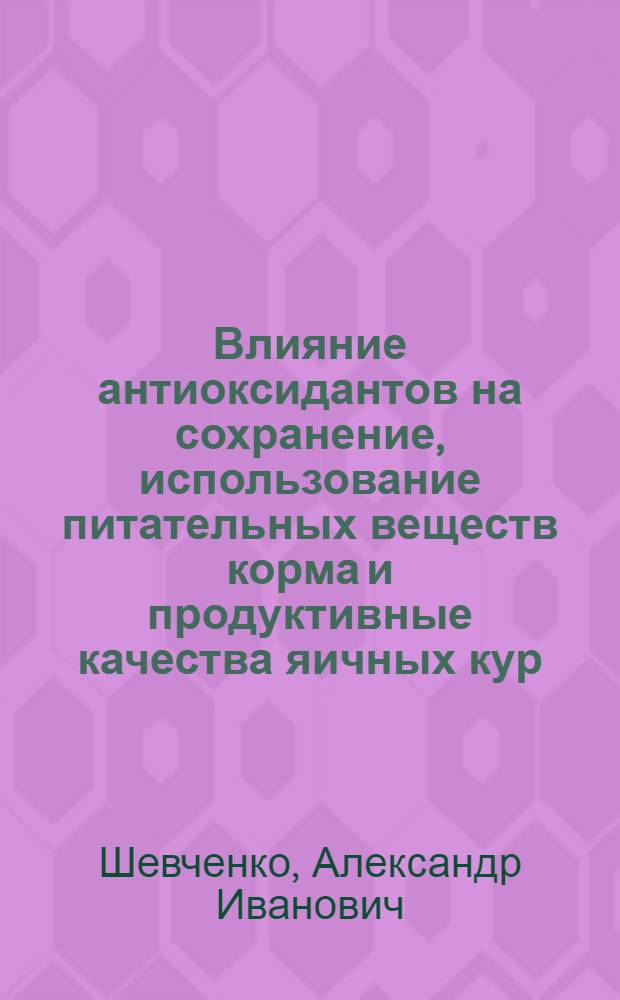 Влияние антиоксидантов на сохранение, использование питательных веществ корма и продуктивные качества яичных кур : Автореф. дис. на соиск. учен. степени канд. с.-х. наук : (06.02.02)