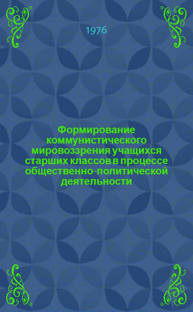Формирование коммунистического мировоззрения учащихся старших классов в процессе общественно-политической деятельности : Автореф. дис. на соиск. учен. степени канд. пед. наук : (13.00.01)