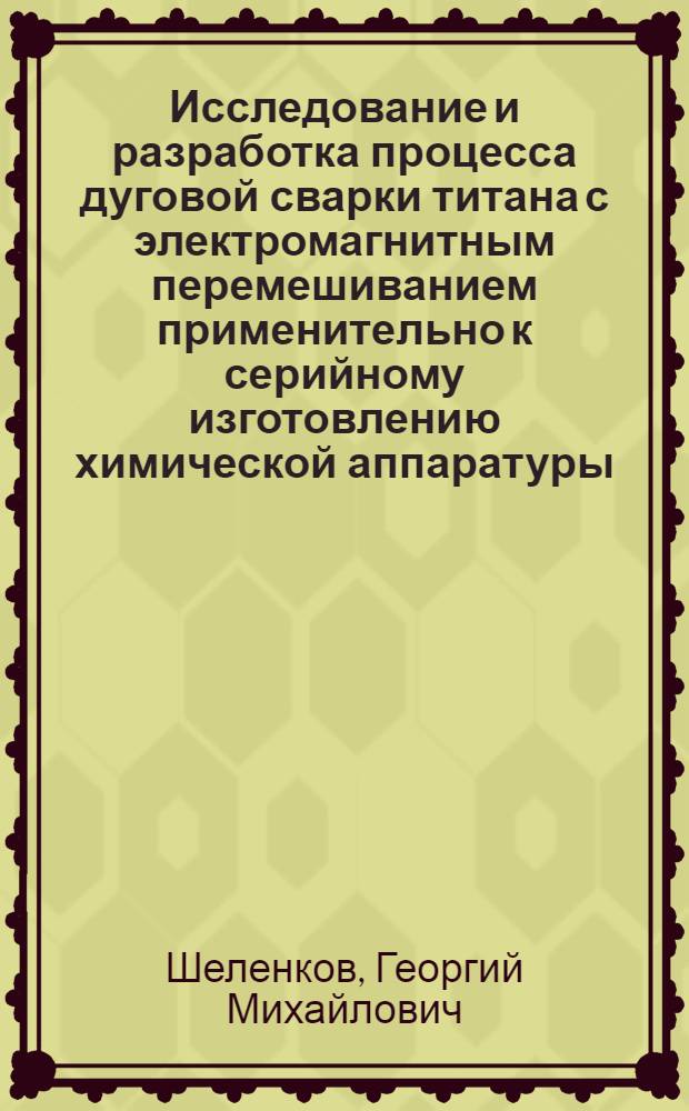 Исследование и разработка процесса дуговой сварки титана с электромагнитным перемешиванием применительно к серийному изготовлению химической аппаратуры : Автореф. дис. на соиск. учен. степени канд. техн. наук : (05.04.05)
