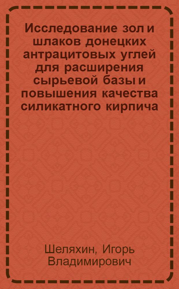 Исследование зол и шлаков донецких антрацитовых углей для расширения сырьевой базы и повышения качества силикатного кирпича : Автореф. дис. на соиск. учен. степени канд. техн. наук : (05.23.05)
