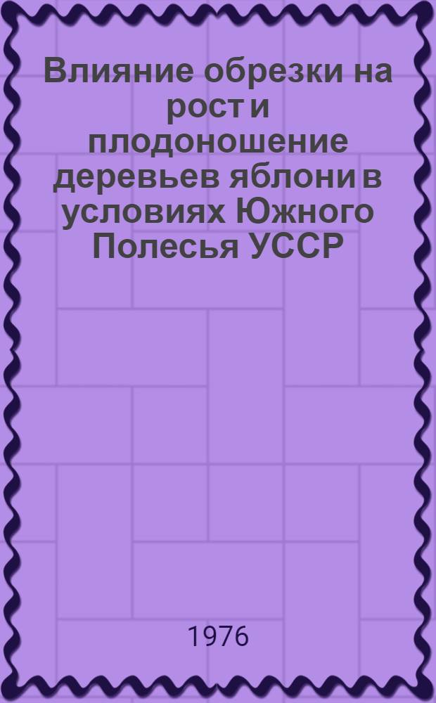 Влияние обрезки на рост и плодоношение деревьев яблони в условиях Южного Полесья УССР : Автореф. дис. на соиск. учен. степени канд. с.-х. наук : (06.01.00)