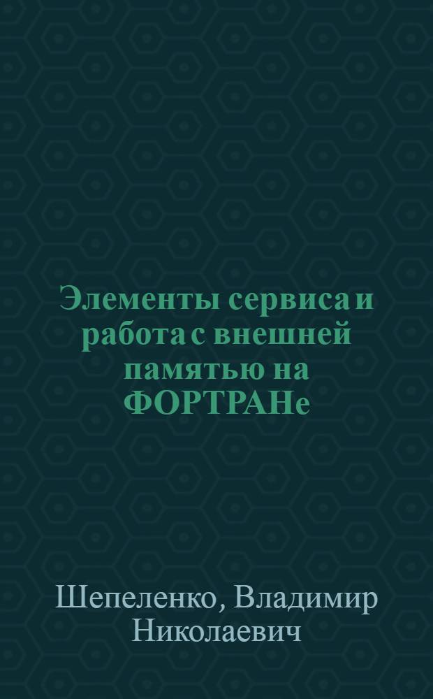 Элементы сервиса и работа с внешней памятью на ФОРТРАНе : Програмное обеспечение прикл. задач мат. физики