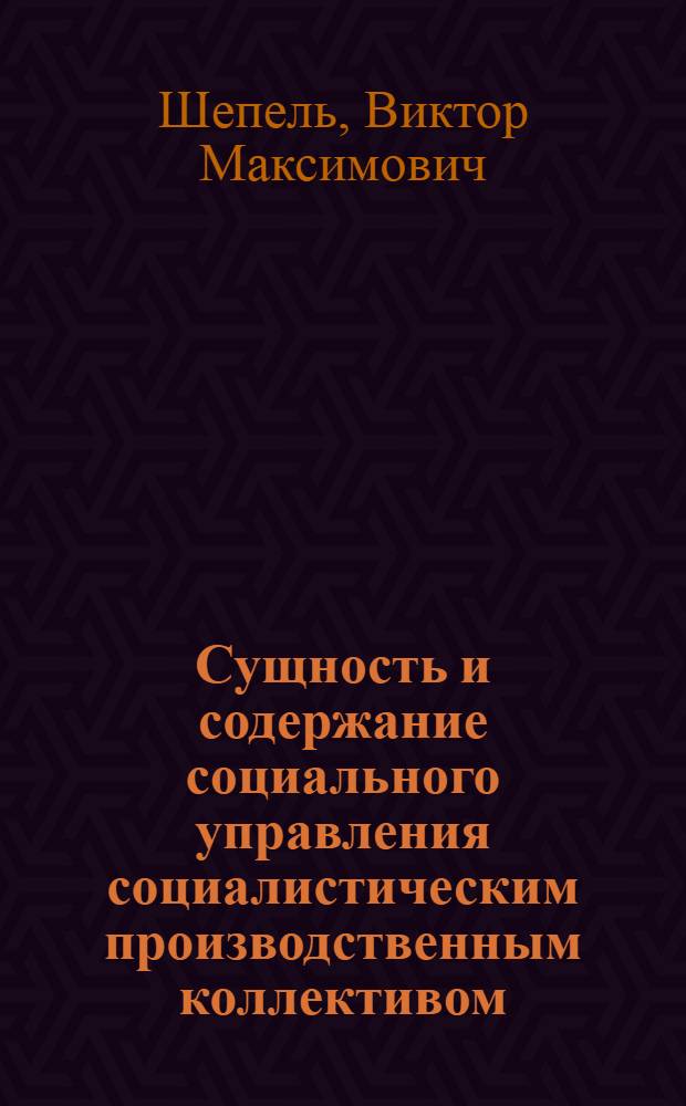 Сущность и содержание социального управления социалистическим производственным коллективом : Автореф. дис. на соиск. учен. степени д-ра филос. наук : (09.00.02)