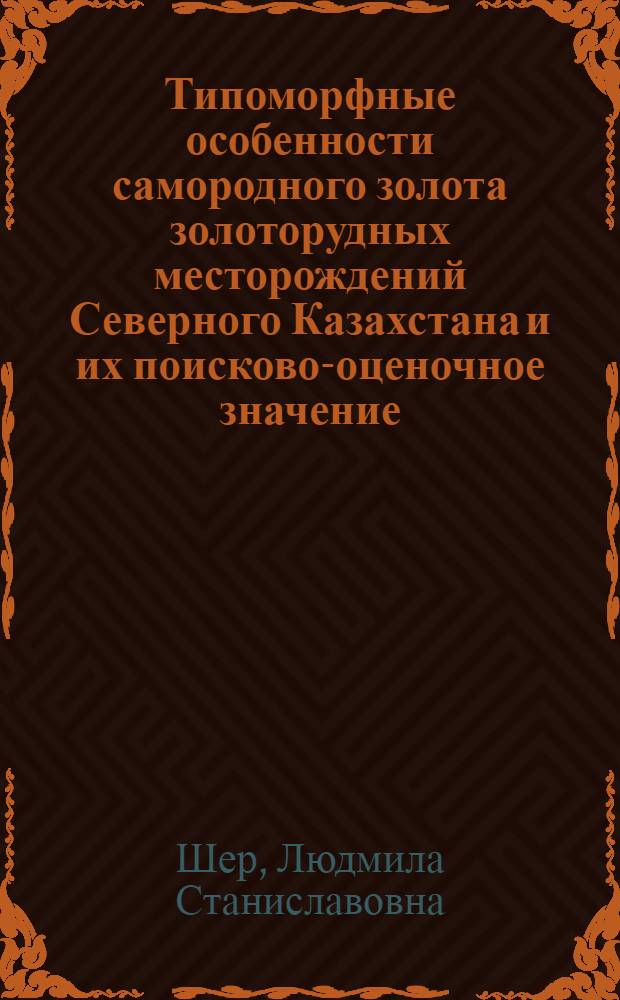 Типоморфные особенности самородного золота золоторудных месторождений Северного Казахстана и их поисково-оценочное значение : Автореф. дис. на соиск. учен. степени к. г.-м. н