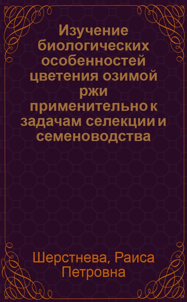 Изучение биологических особенностей цветения озимой ржи применительно к задачам селекции и семеноводства : Автореф. дис. на соиск. учен. степени канд. с.-х. наук : (06.01.05)