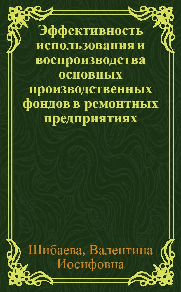 Эффективность использования и воспроизводства основных производственных фондов в ремонтных предприятиях : Автореф. дис. на соиск. учен. степени канд. экон. наук : (08.00.05)