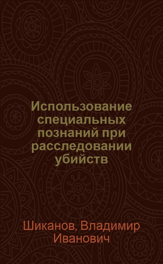 Использование специальных познаний при расследовании убийств : Учеб. пособие