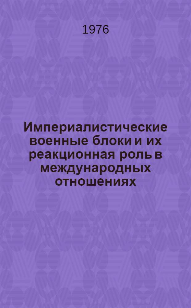 Империалистические военные блоки и их реакционная роль в международных отношениях : Лекция, прочит. в Воен.-полит. акад. им. В.И. Ленина