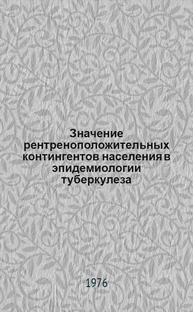 Значение рентреноположительных контингентов населения в эпидемиологии туберкулеза : Автореф. дис. на соиск. учен. степени д. м. н