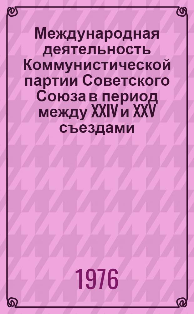 Международная деятельность Коммунистической партии Советского Союза в период между XXIV и XXV съездами : (Хроника двусторонних встреч КПСС с ком. и рабочими, нац.-демокр., соц. и социал-демокр. партиями, прогрессивными и демокр. движениями. Апр. 1971 г. - февр. 1976 г.)