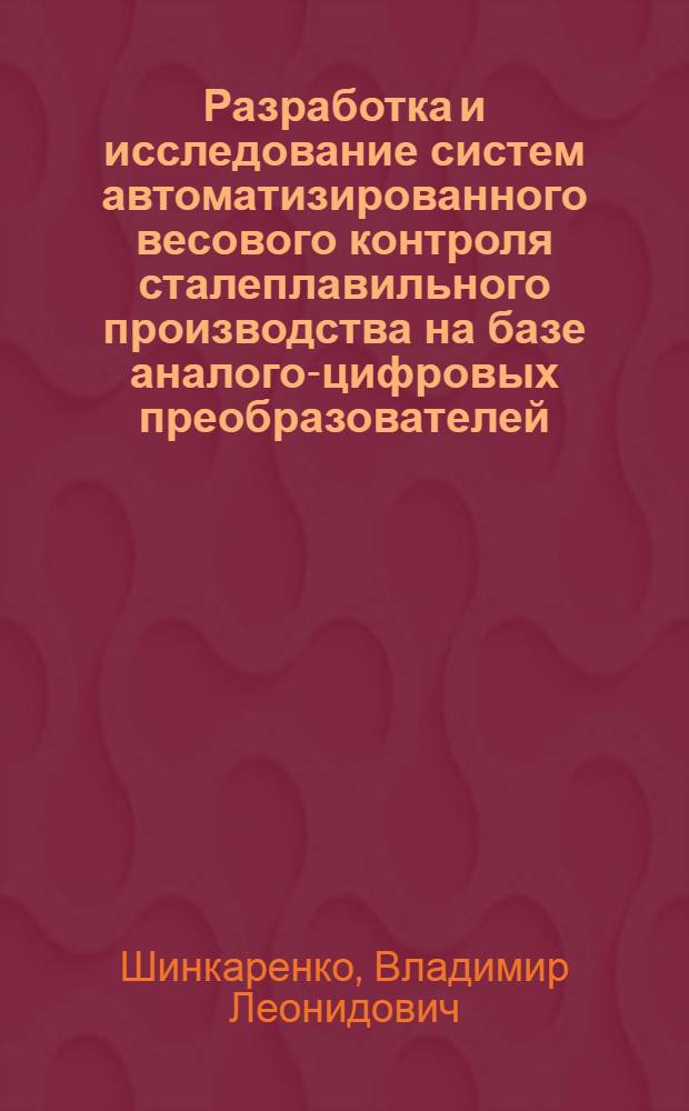 Разработка и исследование систем автоматизированного весового контроля сталеплавильного производства на базе аналого-цифровых преобразователей : Автореф. дис. на соиск. учен. степени канд. техн. наук : (05.13.07)